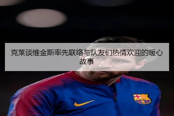 克莱谈维金斯率先联络与队友们热情欢迎的暖心故事